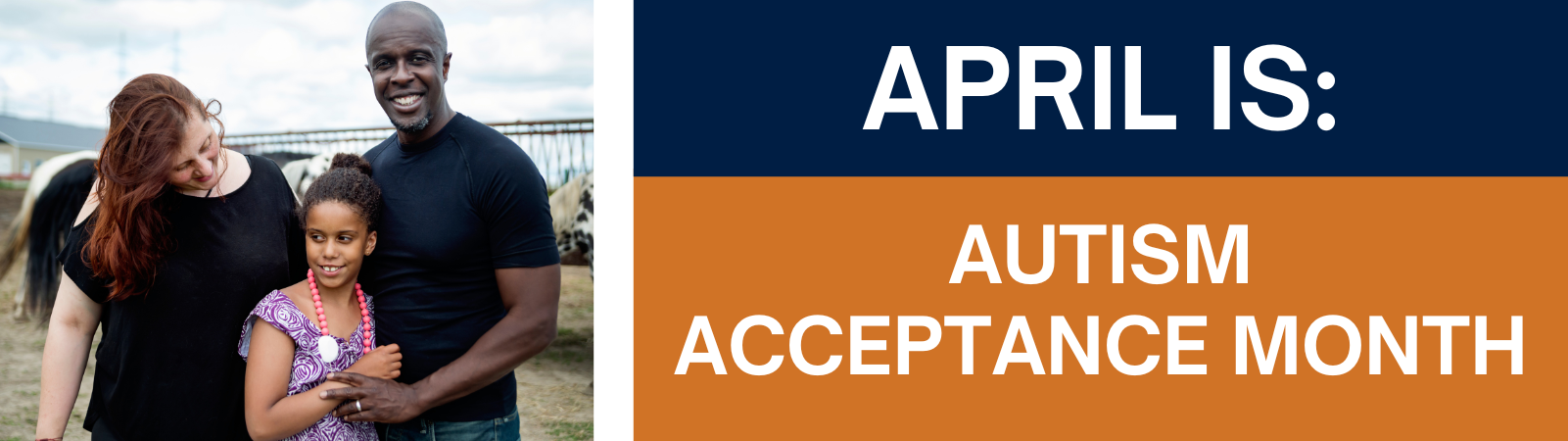 Graphic with white text on blue and orange background blocks reads: "APRIL IS: AUTISM ACCEPTANCE MONTH." Stock image of a mother, father, and school-aged girl who has Autism on a farm setting to the left.