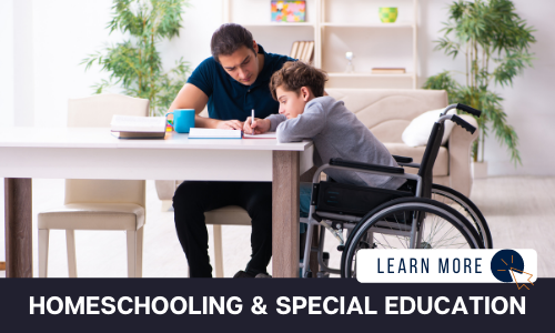 Image of a boy in a wheelchair and a man sitting at a dining room table. The boy is writing and the man is looking over his shoulder. Below the image is a black box with white text reading “HOMESCHOOLING & SPECIAL EDUCATION”.  To the right is a white box with dark blue text reading “LEARN MORE” with and orange and blue cursor icon graphic to the right.