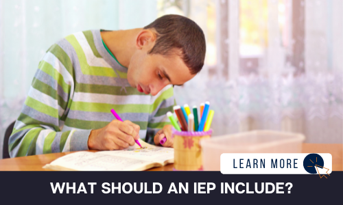 Image of a young man in a green striped shirt sitting at a table. There is a container of colored markers and the young man is drawing in a journal with a pink colored marker. Below the image is a black box with white text reading “WHAT SHOULD AN IEP INCLUDE?”. To the right is a white box with dark blue text reading “LEARN MORE” with and orange and blue cursor icon graphic to the right.