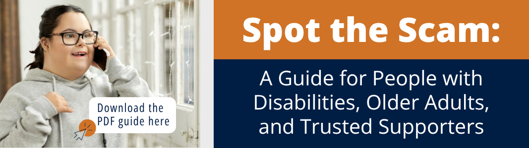 Graphic with white text on blue and orange blocks that reads: Spot the Scam: A Guide for People with Disabilities, Older Adults, and Trusted Supporters." Stock image of a young woman with Down syndrome talking on the phone. Blue text with mouse icon reads: Download the PDF guide here