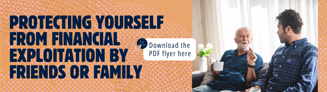 Protecting Yourself Header Image.png Graphic with blue text on orange background reads: "Protecting yourself from financial exploitation by friends or family. Download the PDF flyer here." Stock image of older man sitting on couch with younger man drinking coffee.